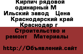 Кирпич рядовой одинарный М-125 Ильский завод › Цена ­ 7 - Краснодарский край, Краснодар г. Строительство и ремонт » Материалы   
